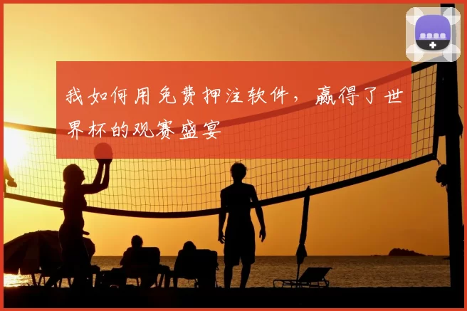 我如何用免费押注软件，赢得了世界杯的观赛盛宴