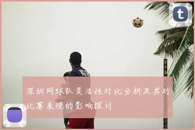 深圳网球队灵活性对比分析及其对比赛表现的影响探讨