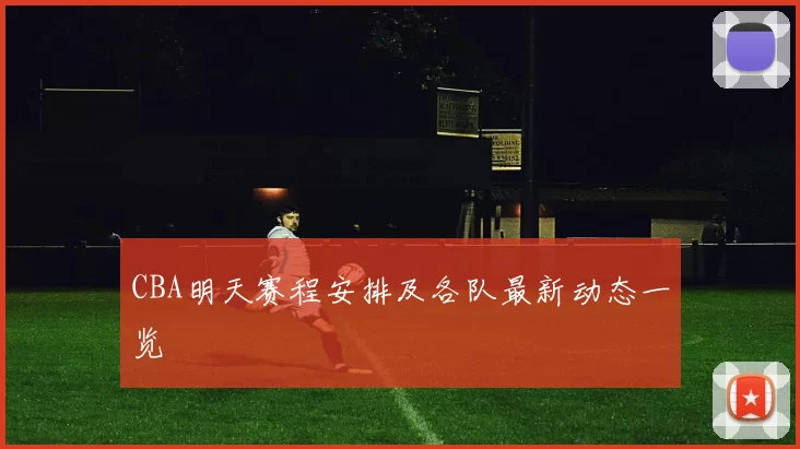 CBA明天赛程安排及各队最新动态一览