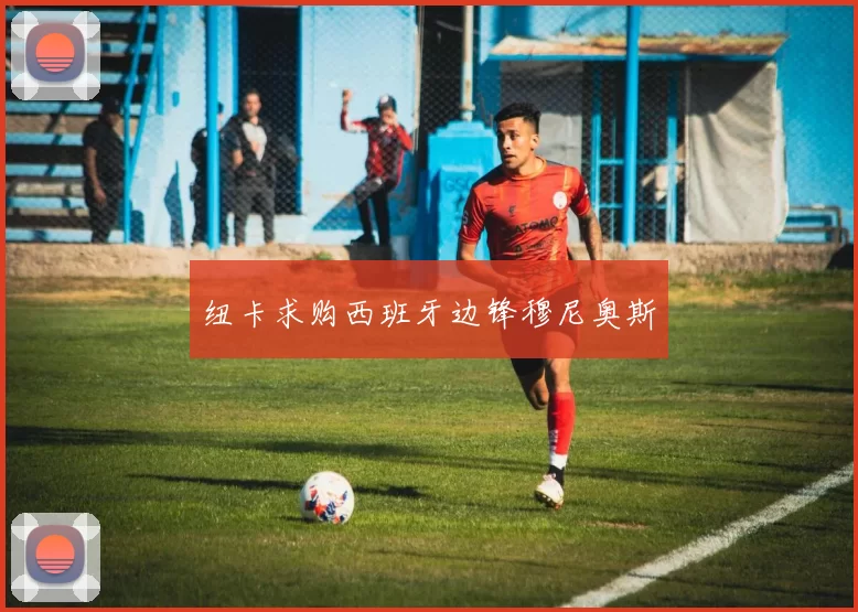 纽卡求购西班牙边锋穆尼奥斯