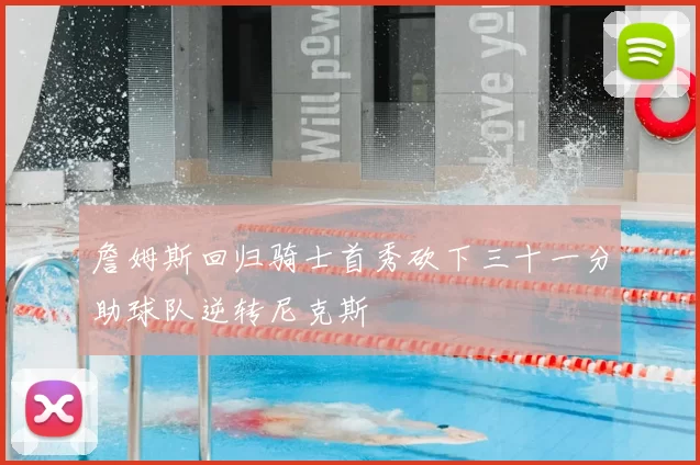 詹姆斯回归骑士首秀砍下三十一分助球队逆转尼克斯